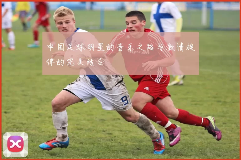 中国足球明星的音乐之路与激情旋律的完美结合