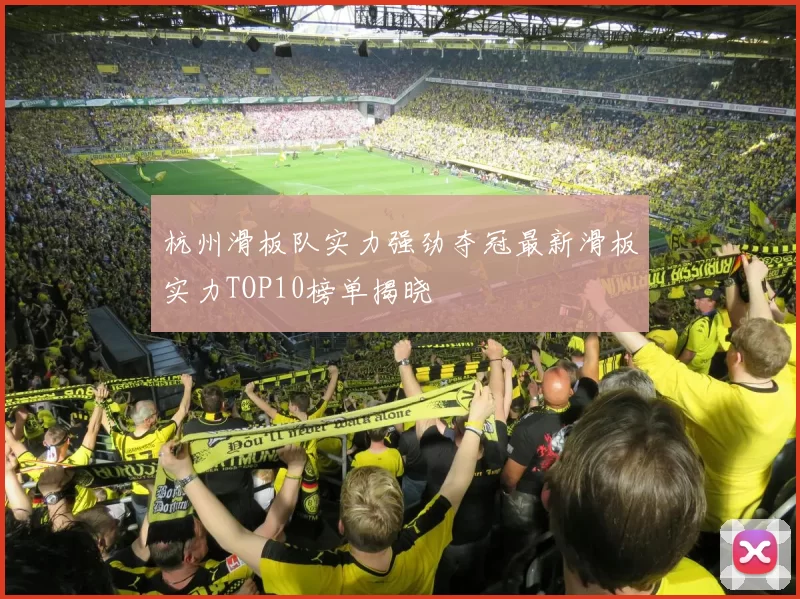 杭州滑板队实力强劲夺冠最新滑板实力TOP10榜单揭晓