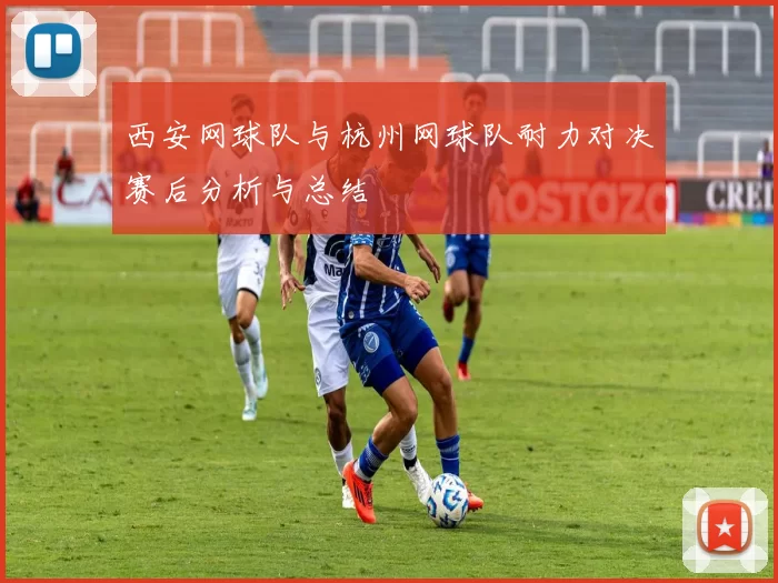西安网球队与杭州网球队耐力对决赛后分析与总结