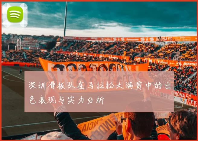 深圳滑板队在马拉松大满贯中的出色表现与实力分析