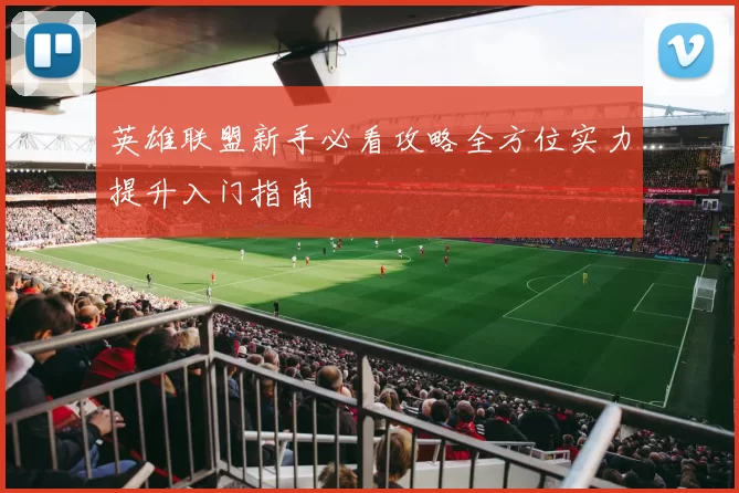英雄联盟新手必看攻略全方位实力提升入门指南