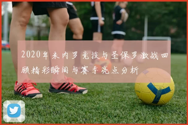 2020年米内罗竞技与圣保罗激战回顾精彩瞬间与赛季亮点分析