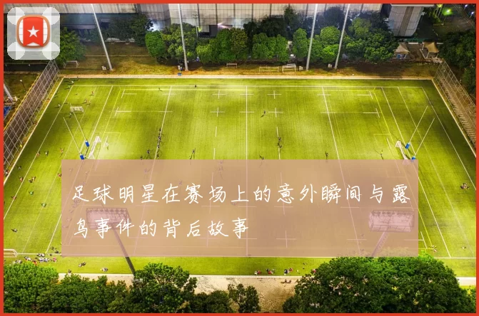 足球明星在赛场上的意外瞬间与露鸟事件的背后故事