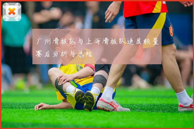 广州滑板队与上海滑板队速度较量赛后分析与总结