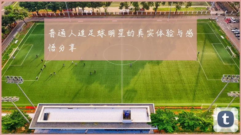 普通人追足球明星的真实体验与感悟分享