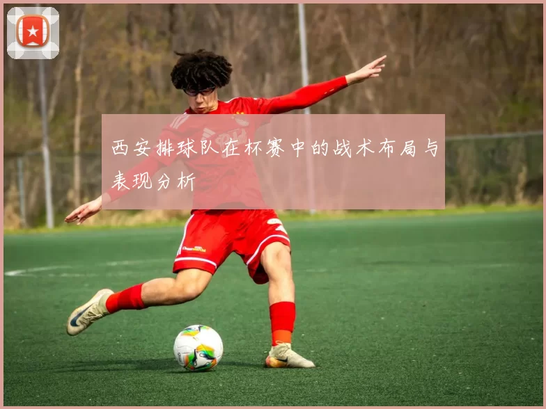 西安排球队在杯赛中的战术布局与表现分析