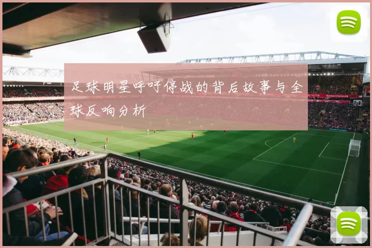 足球明星呼吁停战的背后故事与全球反响分析