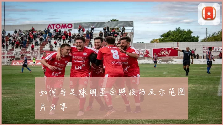 如何与足球明星合照技巧及示范图片分享