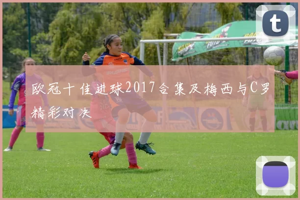 欧冠十佳进球2017合集及梅西与C罗精彩对决