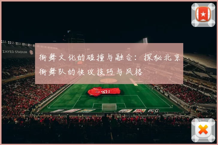 街舞文化的碰撞与融合：探秘北京街舞队的快攻技巧与风格
