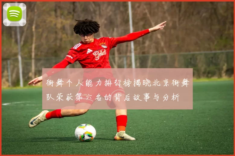 街舞个人能力排行榜揭晓北京街舞队荣获第六名的背后故事与分析