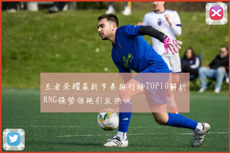 王者荣耀最新节奏排行榜TOP10解析RNG强势领跑引发热议