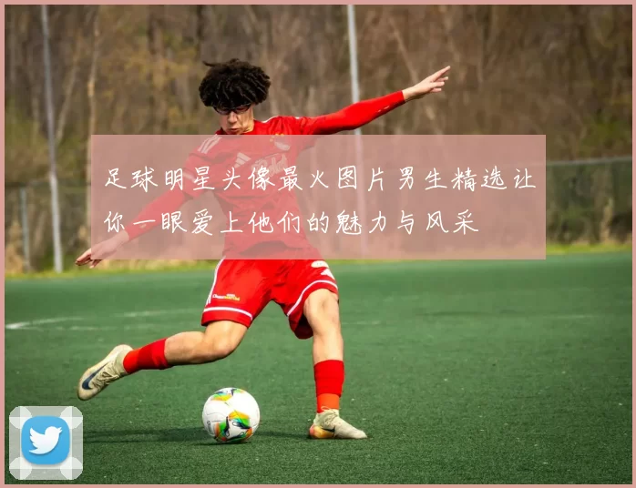 足球明星头像最火图片男生精选让你一眼爱上他们的魅力与风采