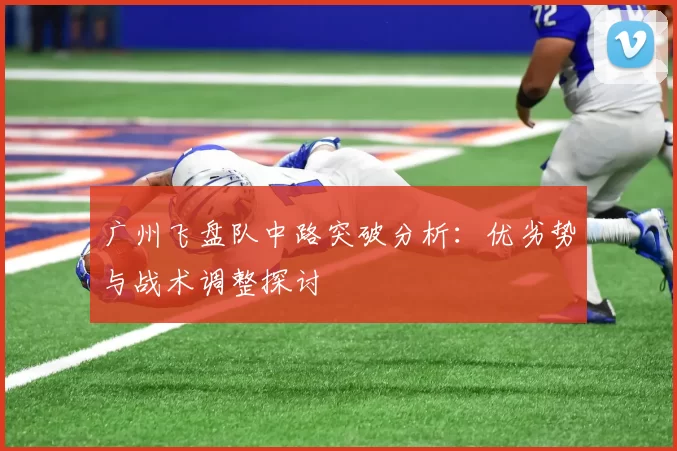 广州飞盘队中路突破分析：优劣势与战术调整探讨