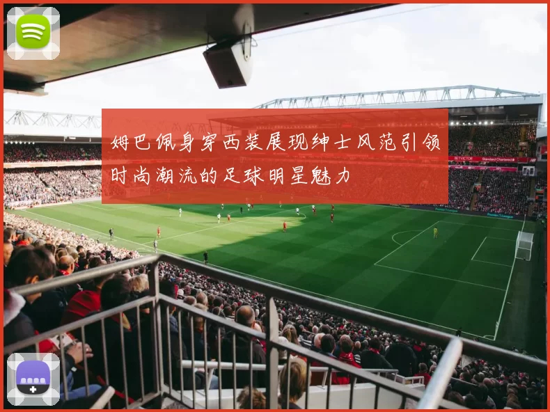 姆巴佩身穿西装展现绅士风范引领时尚潮流的足球明星魅力