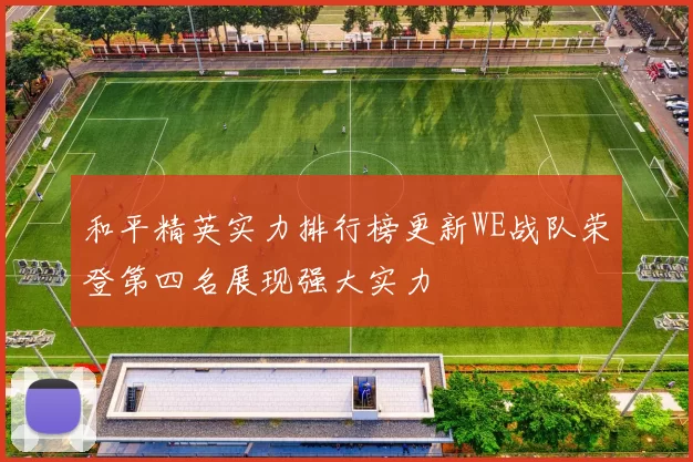 和平精英实力排行榜更新WE战队荣登第四名展现强大实力