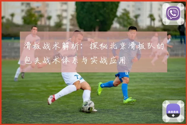 滑板战术解析：探秘北京滑板队的包夹战术体系与实战应用