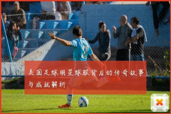 美国足球明星球服背后的传奇故事与成就解析