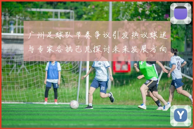 广州足球队节奏争议引发热议球迷与专家各执己见探讨未来发展方向