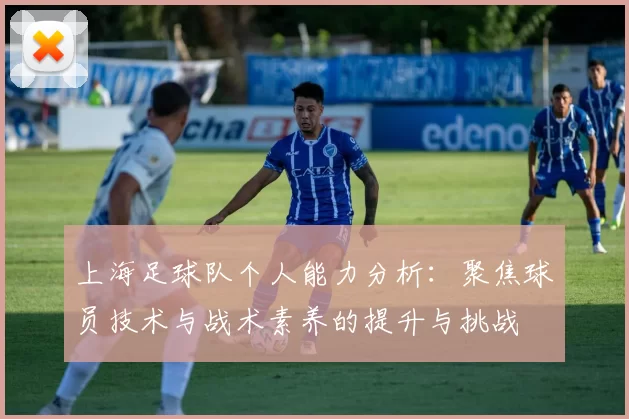 上海足球队个人能力分析：聚焦球员技术与战术素养的提升与挑战