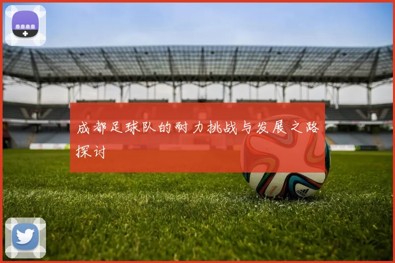 成都足球队的耐力挑战与发展之路探讨