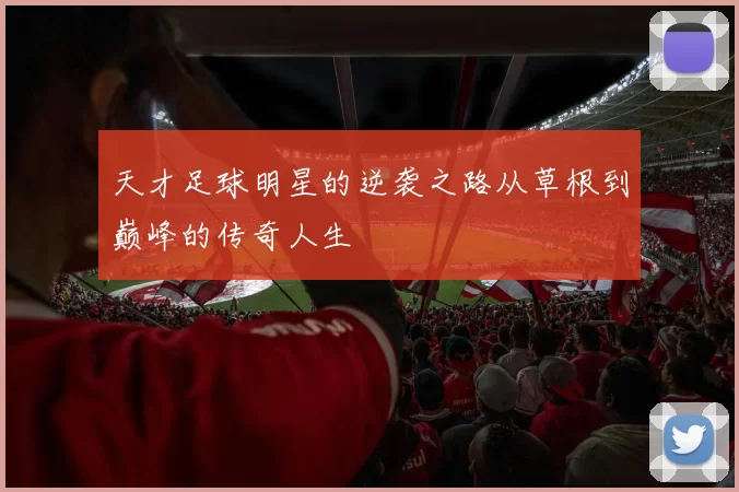 天才足球明星的逆袭之路从草根到巅峰的传奇人生