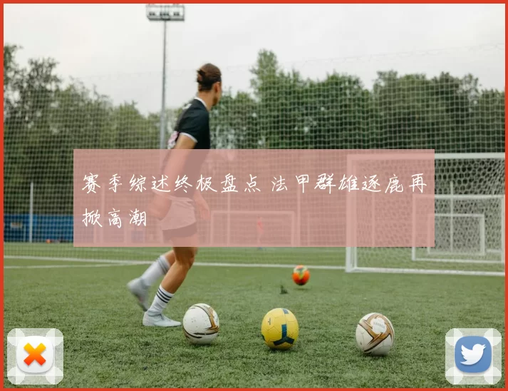 赛季综述终极盘点 法甲群雄逐鹿再掀高潮