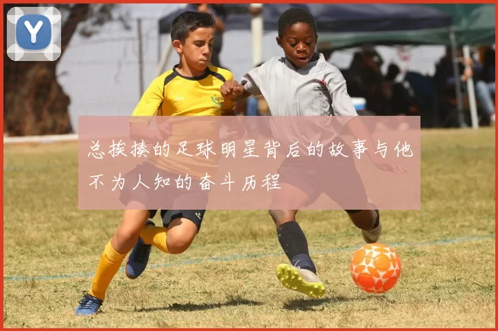 总挨揍的足球明星背后的故事与他不为人知的奋斗历程