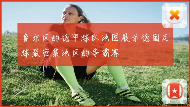 鲁尔区的德甲球队地图展示德国足球最密集地区的争霸赛