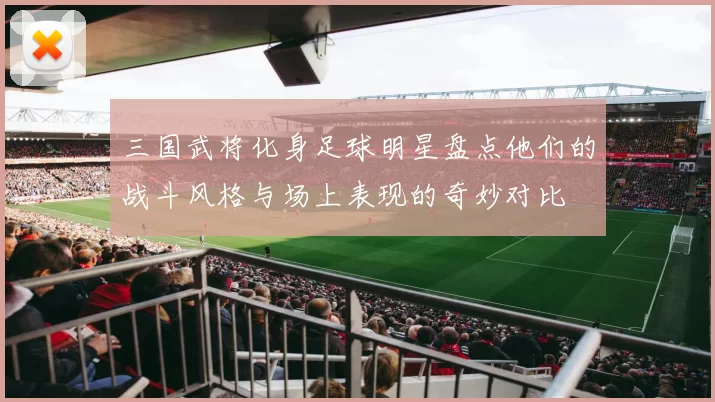 三国武将化身足球明星盘点他们的战斗风格与场上表现的奇妙对比