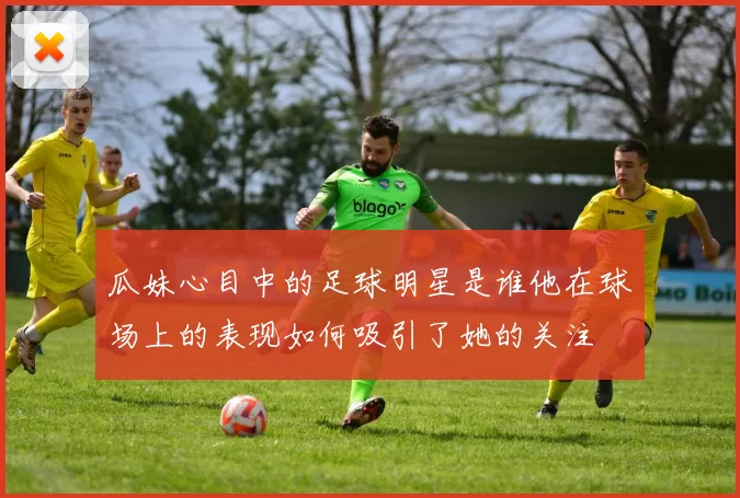 瓜妹心目中的足球明星是谁他在球场上的表现如何吸引了她的关注