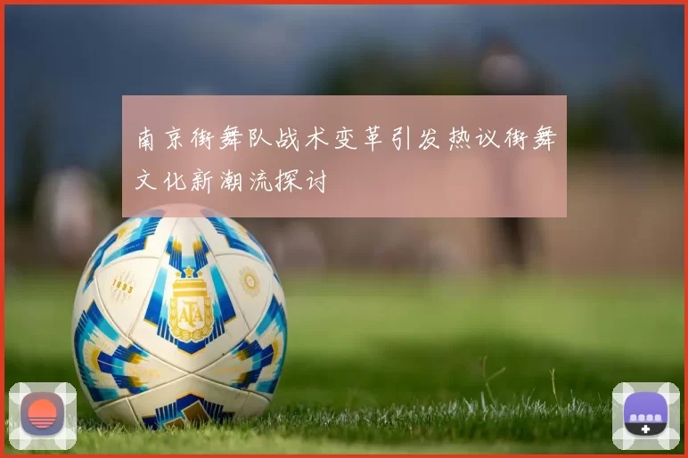 南京街舞队战术变革引发热议街舞文化新潮流探讨