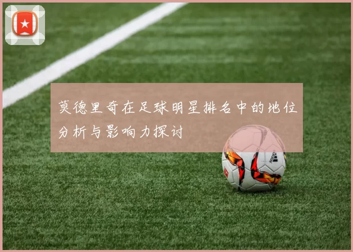 莫德里奇在足球明星排名中的地位分析与影响力探讨