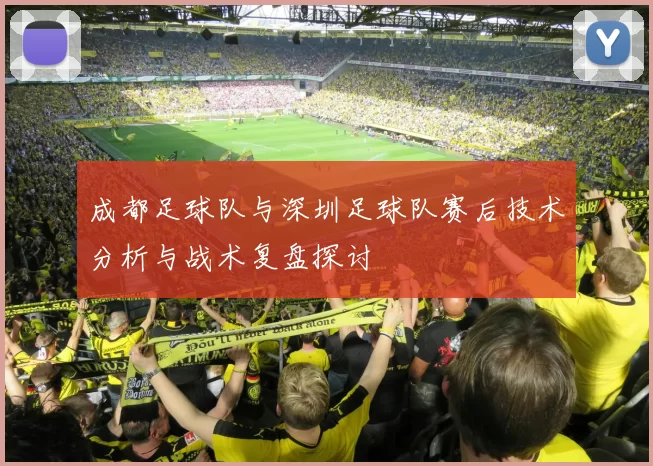 成都足球队与深圳足球队赛后技术分析与战术复盘探讨