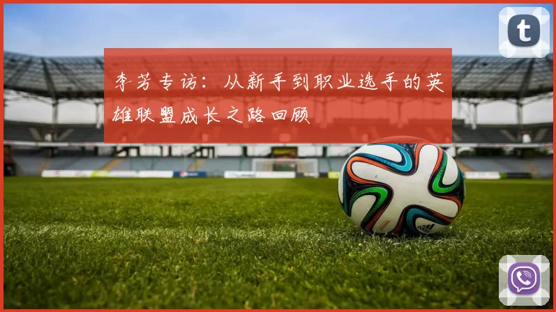 李芳专访：从新手到职业选手的英雄联盟成长之路回顾