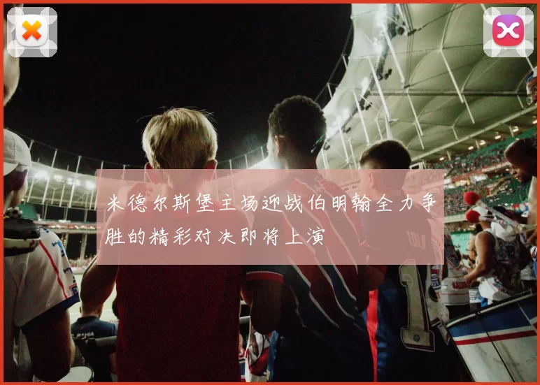 米德尔斯堡主场迎战伯明翰全力争胜的精彩对决即将上演