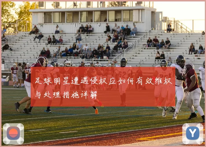 足球明星遭遇侵权应如何有效维权与处理措施详解