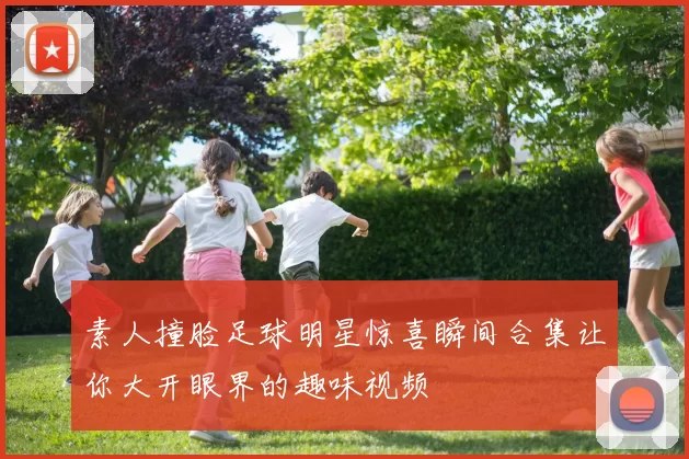 素人撞脸足球明星惊喜瞬间合集让你大开眼界的趣味视频
