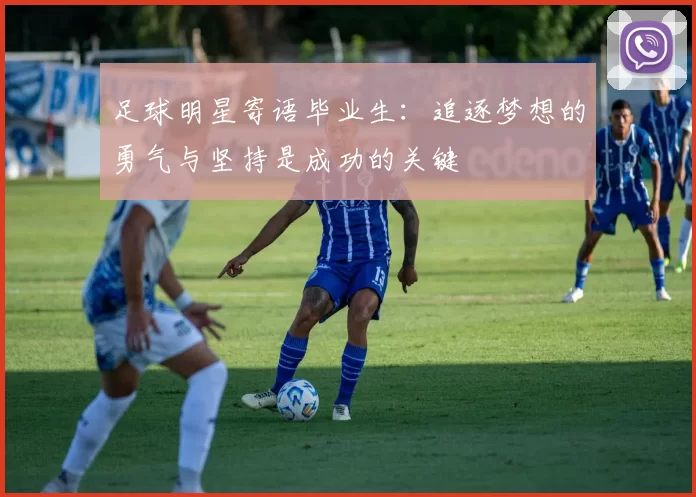 足球明星寄语毕业生：追逐梦想的勇气与坚持是成功的关键