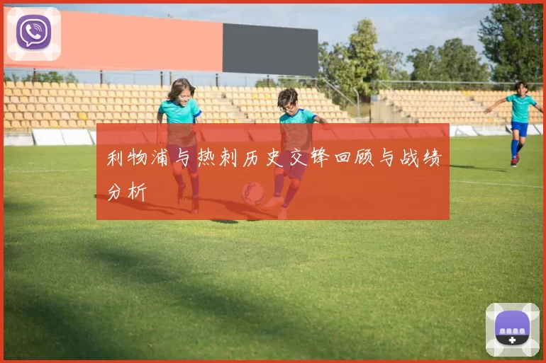 利物浦与热刺历史交锋回顾与战绩分析