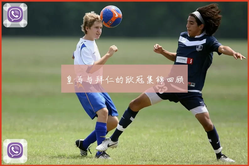 皇马与拜仁的欧冠集锦回顾