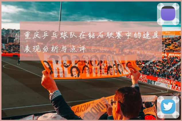 重庆乒乓球队在钻石联赛中的速度表现分析与点评