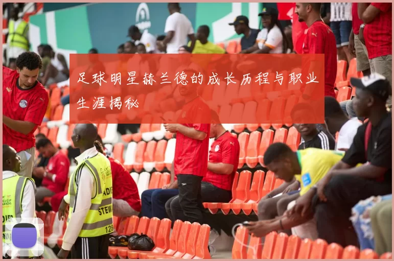 足球明星赫兰德的成长历程与职业生涯揭秘