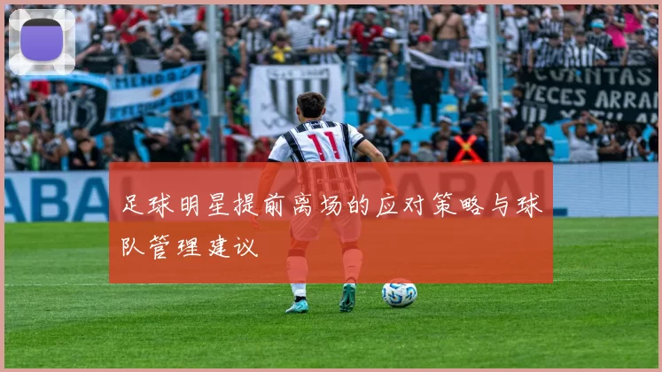 足球明星提前离场的应对策略与球队管理建议