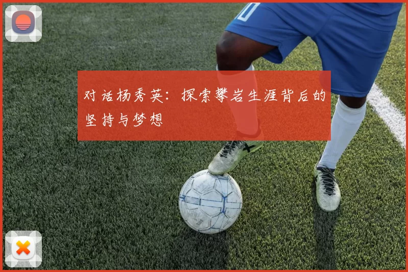 对话杨秀英：探索攀岩生涯背后的坚持与梦想