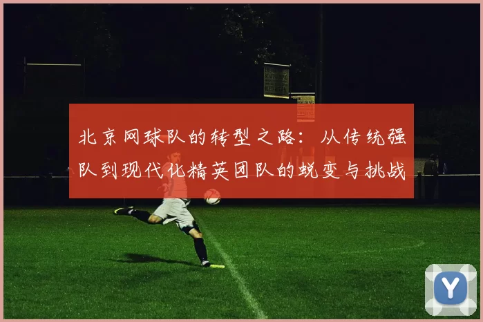 北京网球队的转型之路：从传统强队到现代化精英团队的蜕变与挑战