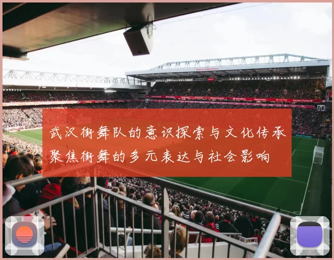 武汉街舞队的意识探索与文化传承聚焦街舞的多元表达与社会影响