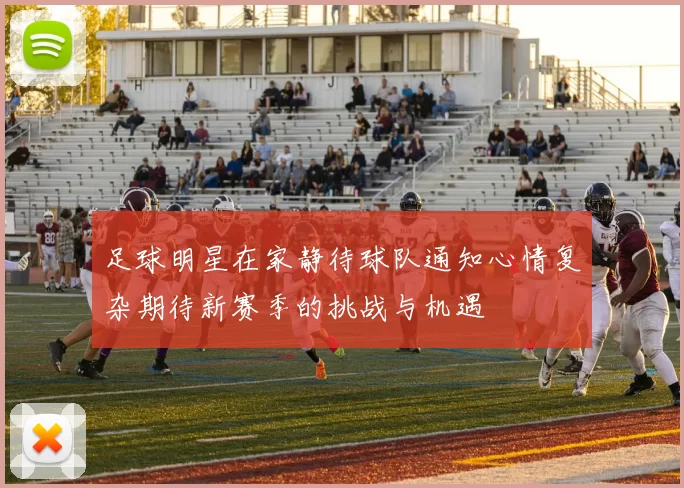 足球明星在家静待球队通知心情复杂期待新赛季的挑战与机遇
