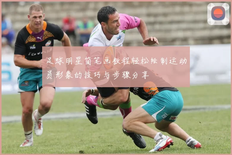足球明星简笔画教程轻松绘制运动员形象的技巧与步骤分享