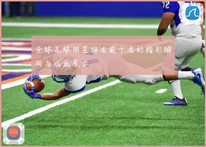 全球足球明星排名前十名的精彩瞬间与成就展示